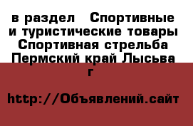  в раздел : Спортивные и туристические товары » Спортивная стрельба . Пермский край,Лысьва г.